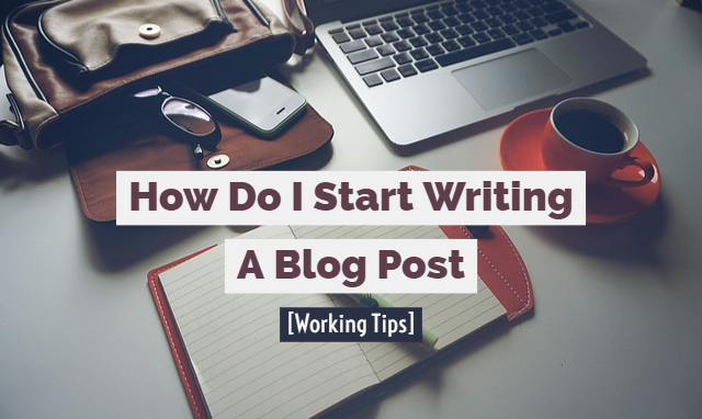 How Do I Start Writing A Blog Post Working Tips