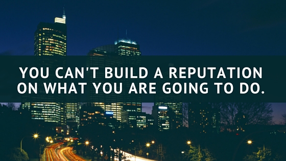 You can't build a reputation on what you are going to do.