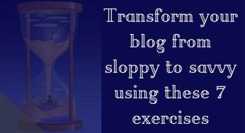 7 Exercises to transform your blog from sloppy to savvy