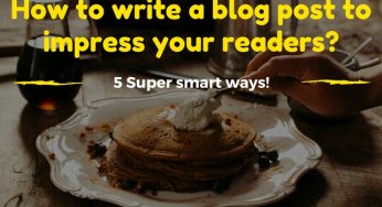 5 Super smart ways to write a blog post and impress your readers!