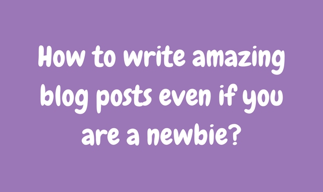 How to write amazing blog posts even if you are a newbie?