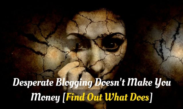 You can't make money blogging if you are desperate!