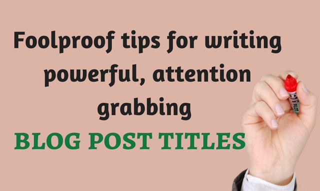 Foolproof tips for writing powerful, attention grabbing blog post titles