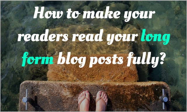 How to present long form content like a pro (so your readers read them fully)?