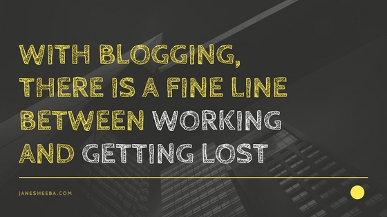 WITH BLOGGING, THERE IS A FINE LINE BETWEEN WORKING AND GETTING LOST