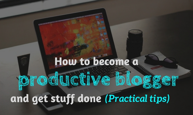Practical Blogger How to become a productive blogger and get stuff done (Practical tips)