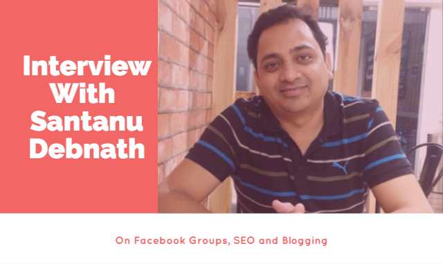 Interview With Santanu Debnath: On Facebook Groups, SEO and Blogging