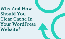 Why And How Should You Clear Cache In Your WordPress Website?