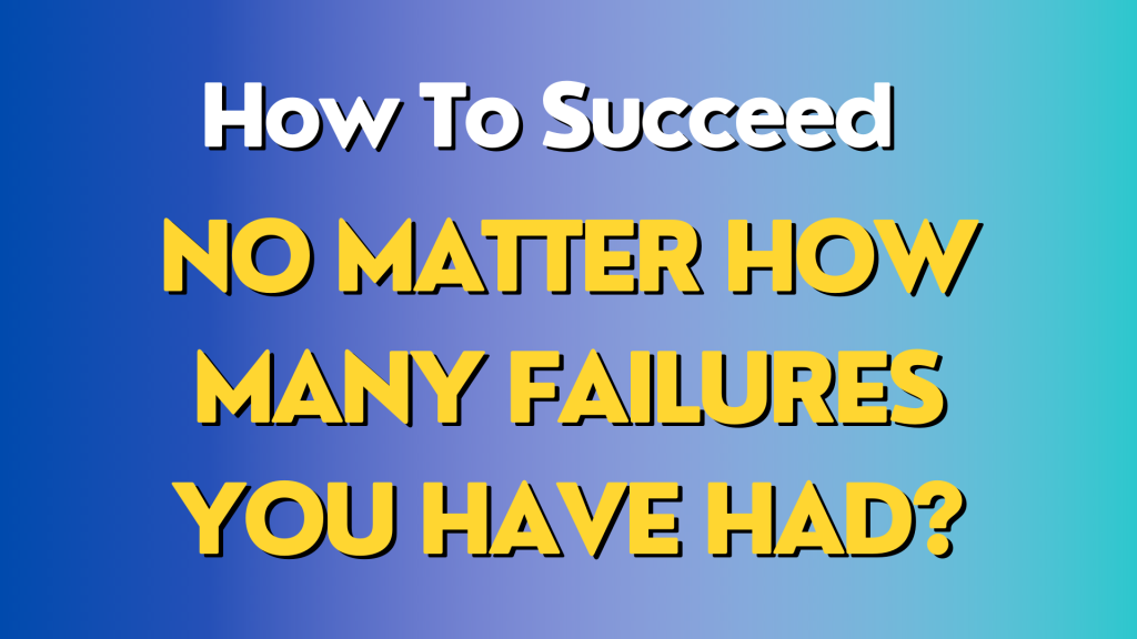 How To Succeed No Matter How Many Failures You Have Had?