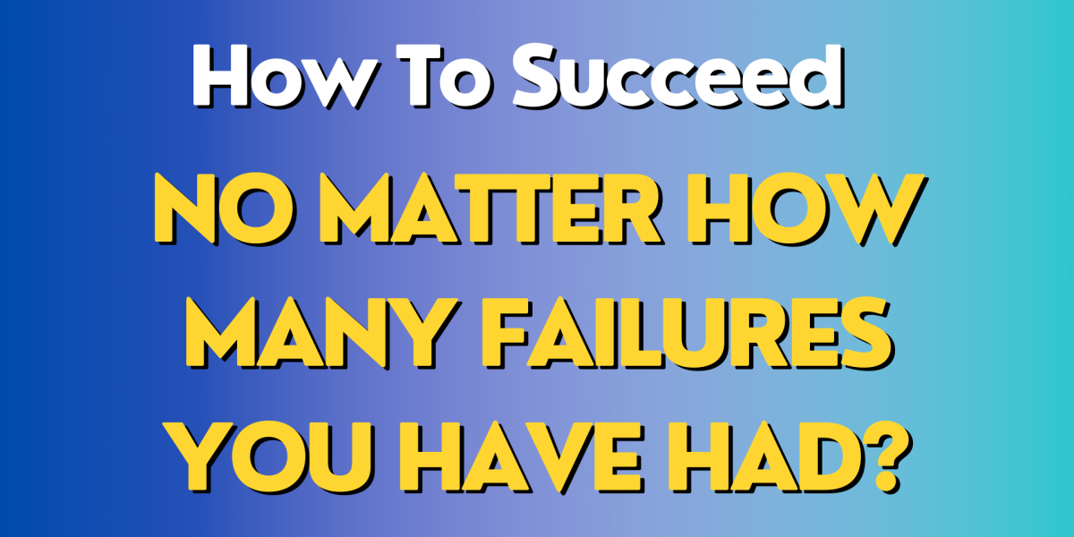 How To Succeed No Matter How Many Failures You Have Had?