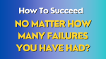 How To Succeed No Matter How Many Failures You Have Had?