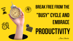 Break Free from the "Busy" Cycle and Embrace Productivity