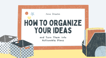 How to Organize Your Ideas and Put Them to Work